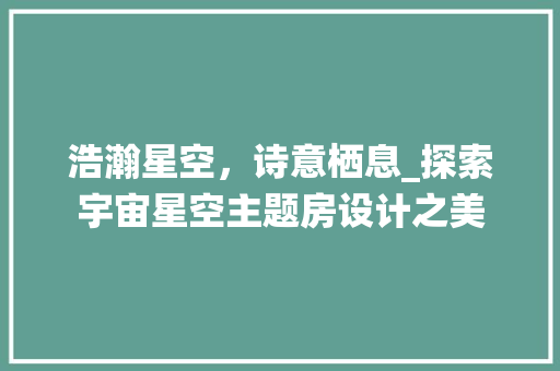 浩瀚星空，诗意栖息_探索宇宙星空主题房设计之美