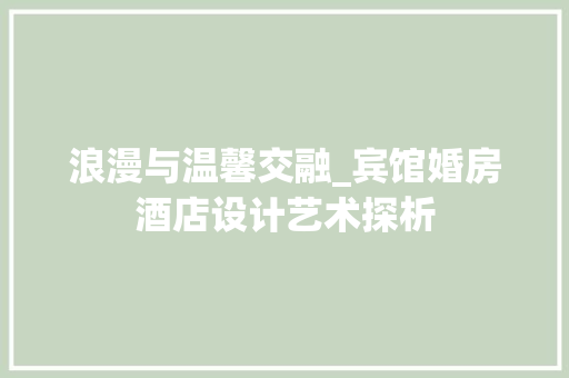 浪漫与温馨交融_宾馆婚房酒店设计艺术探析