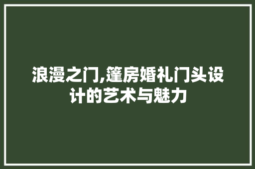 浪漫之门,篷房婚礼门头设计的艺术与魅力