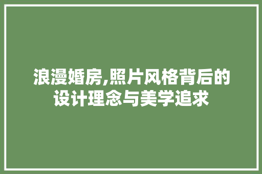 浪漫婚房,照片风格背后的设计理念与美学追求