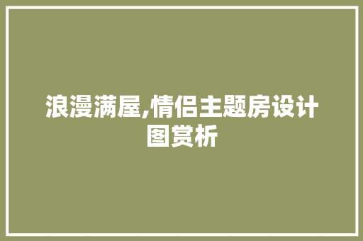浪漫满屋,情侣主题房设计图赏析