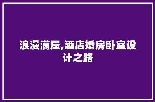 浪漫满屋,酒店婚房卧室设计之路
