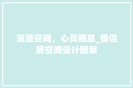 浪漫空间，心灵栖息_情侣房空间设计图案