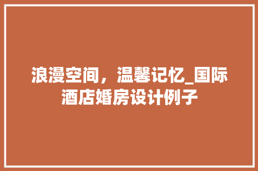 浪漫空间，温馨记忆_国际酒店婚房设计例子