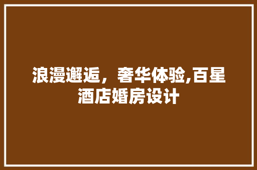浪漫邂逅，奢华体验,百星酒店婚房设计