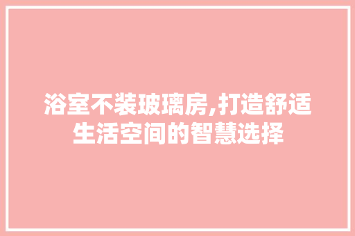 浴室不装玻璃房,打造舒适生活空间的智慧选择