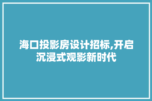 海口投影房设计招标,开启沉浸式观影新时代