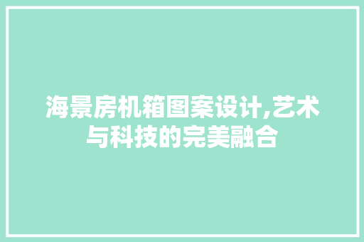 海景房机箱图案设计,艺术与科技的完美融合