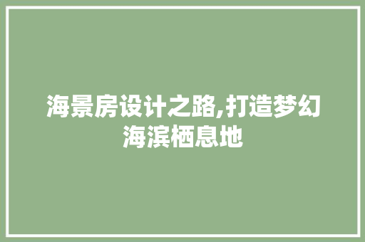 海景房设计之路,打造梦幻海滨栖息地