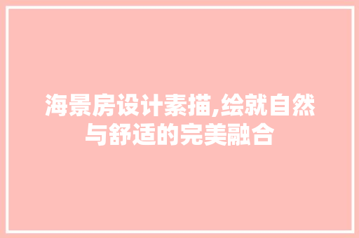 海景房设计素描,绘就自然与舒适的完美融合