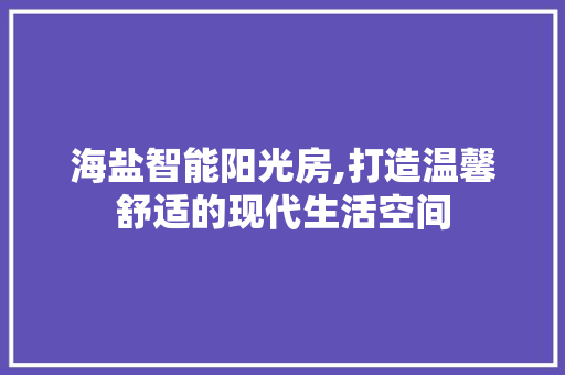 海盐智能阳光房,打造温馨舒适的现代生活空间