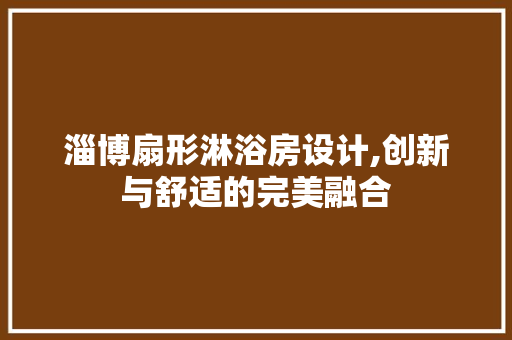 淄博扇形淋浴房设计,创新与舒适的完美融合