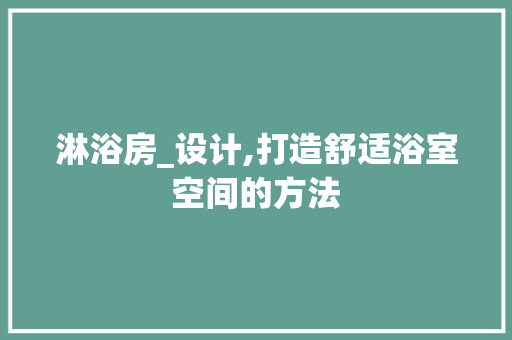 淋浴房_设计,打造舒适浴室空间的方法