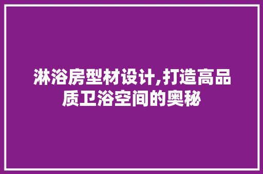 淋浴房型材设计,打造高品质卫浴空间的奥秘