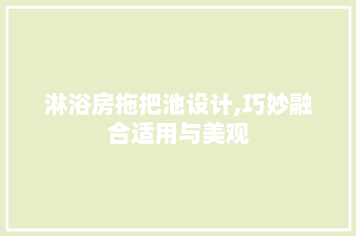 淋浴房拖把池设计,巧妙融合适用与美观