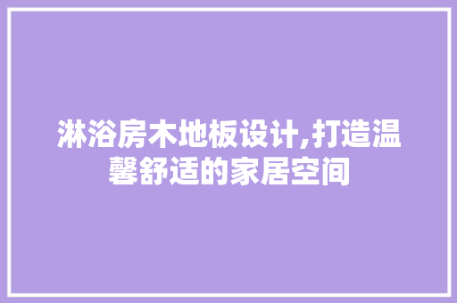 淋浴房木地板设计,打造温馨舒适的家居空间