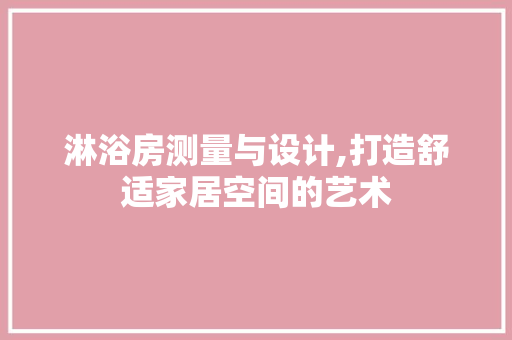 淋浴房测量与设计,打造舒适家居空间的艺术