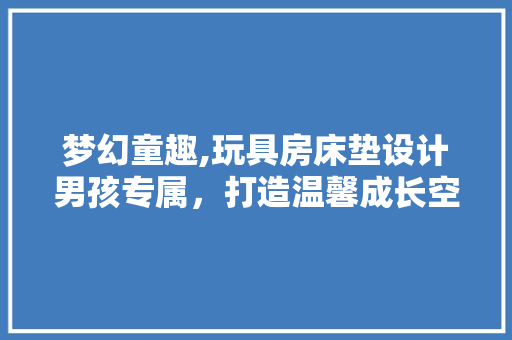 梦幻童趣,玩具房床垫设计男孩专属，打造温馨成长空间