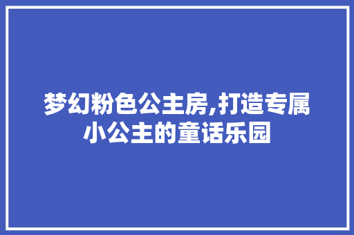 梦幻粉色公主房,打造专属小公主的童话乐园