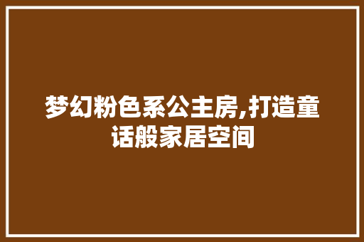 梦幻粉色系公主房,打造童话般家居空间