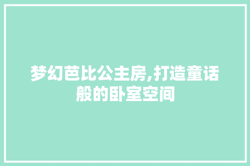 梦幻芭比公主房,打造童话般的卧室空间