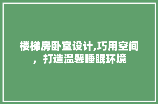 楼梯房卧室设计,巧用空间，打造温馨睡眠环境