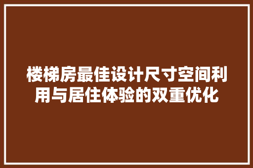 楼梯房最佳设计尺寸空间利用与居住体验的双重优化