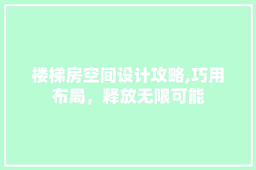 楼梯房空间设计攻略,巧用布局，释放无限可能