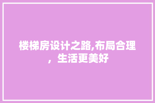 楼梯房设计之路,布局合理，生活更美好