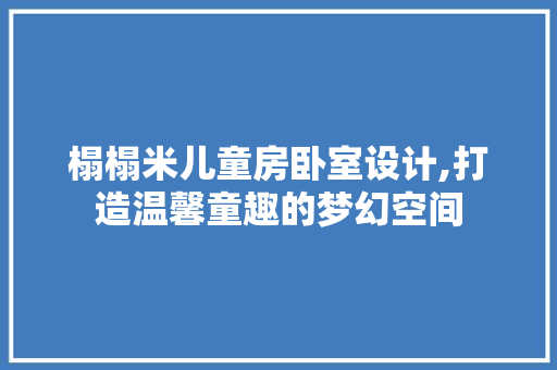 榻榻米儿童房卧室设计,打造温馨童趣的梦幻空间