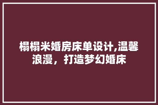 榻榻米婚房床单设计,温馨浪漫，打造梦幻婚床