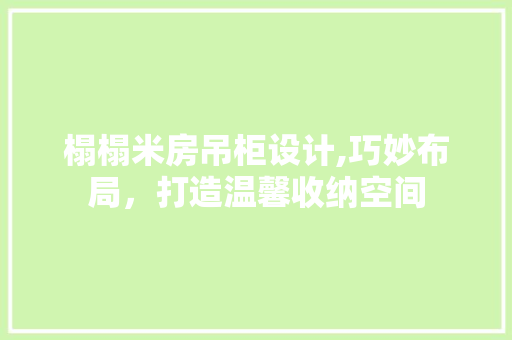榻榻米房吊柜设计,巧妙布局，打造温馨收纳空间
