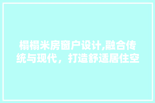 榻榻米房窗户设计,融合传统与现代，打造舒适居住空间