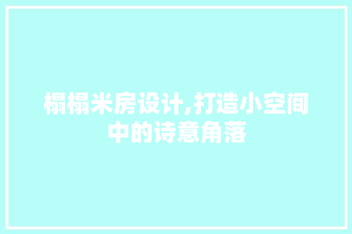 榻榻米房设计,打造小空间中的诗意角落