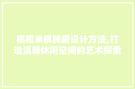 榻榻米棋牌房设计方法,打造温馨休闲空间的艺术探索
