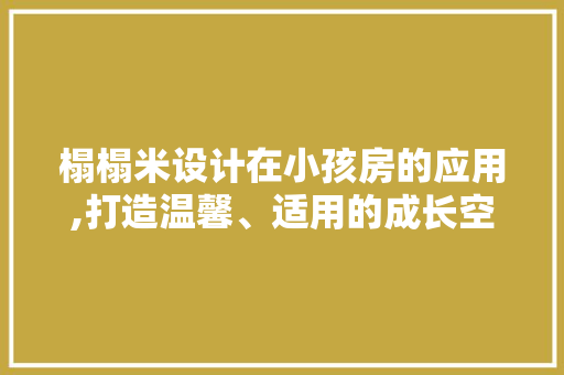 榻榻米设计在小孩房的应用,打造温馨、适用的成长空间