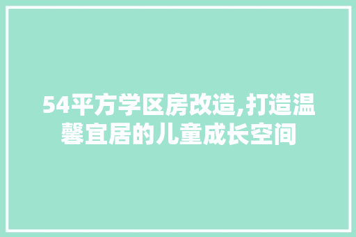 54平方学区房改造,打造温馨宜居的儿童成长空间