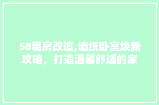 58租房改造,墙纸卧室焕新攻略，打造温馨舒适的家