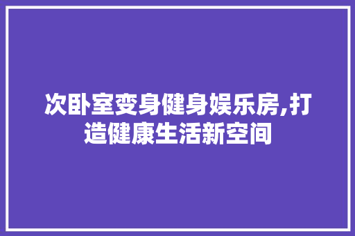 次卧室变身健身娱乐房,打造健康生活新空间