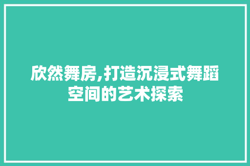 欣然舞房,打造沉浸式舞蹈空间的艺术探索