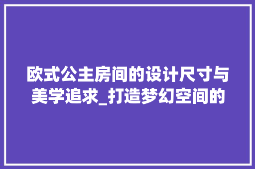 欧式公主房间的设计尺寸与美学追求_打造梦幻空间的艺术指南