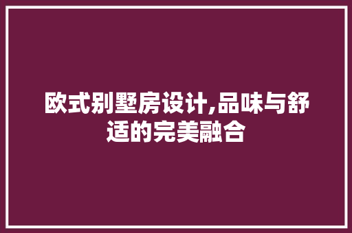 欧式别墅房设计,品味与舒适的完美融合
