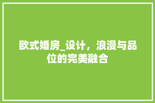 欧式婚房_设计，浪漫与品位的完美融合