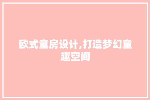 欧式童房设计,打造梦幻童趣空间