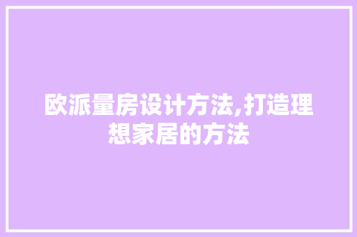 欧派量房设计方法,打造理想家居的方法