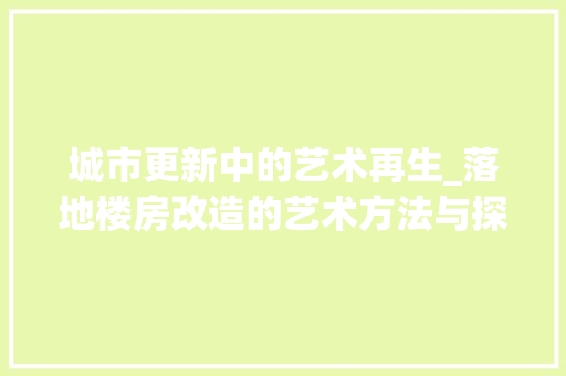 城市更新中的艺术再生_落地楼房改造的艺术方法与探索