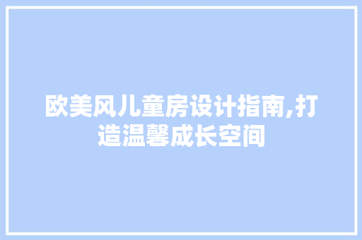 欧美风儿童房设计指南,打造温馨成长空间