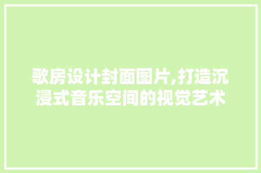歌房设计封面图片,打造沉浸式音乐空间的视觉艺术