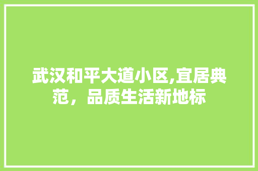 武汉和平大道小区,宜居典范，品质生活新地标