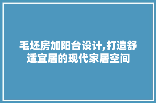 毛坯房加阳台设计,打造舒适宜居的现代家居空间